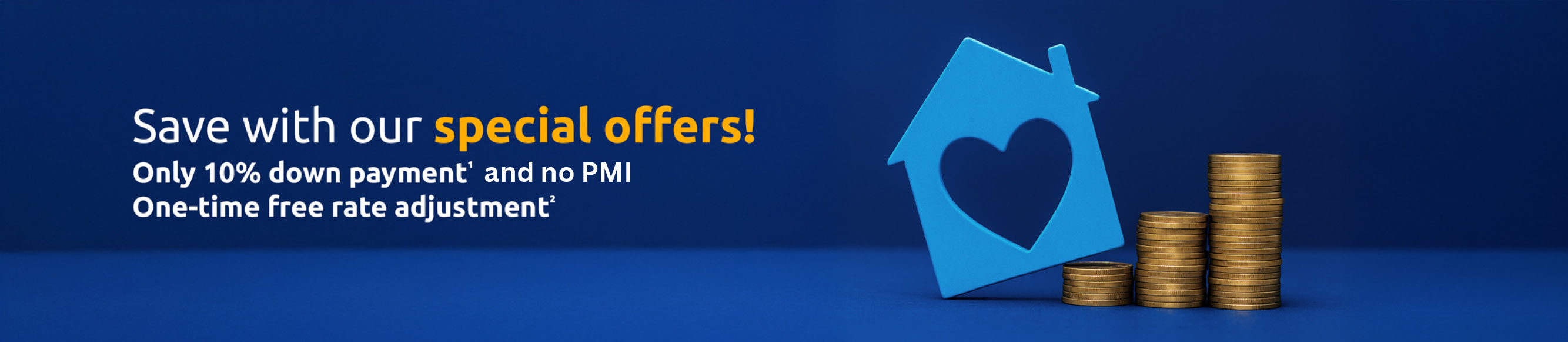 Save with our special offers! Only 10% down payment and no PMI. One-time free rate adjustment
