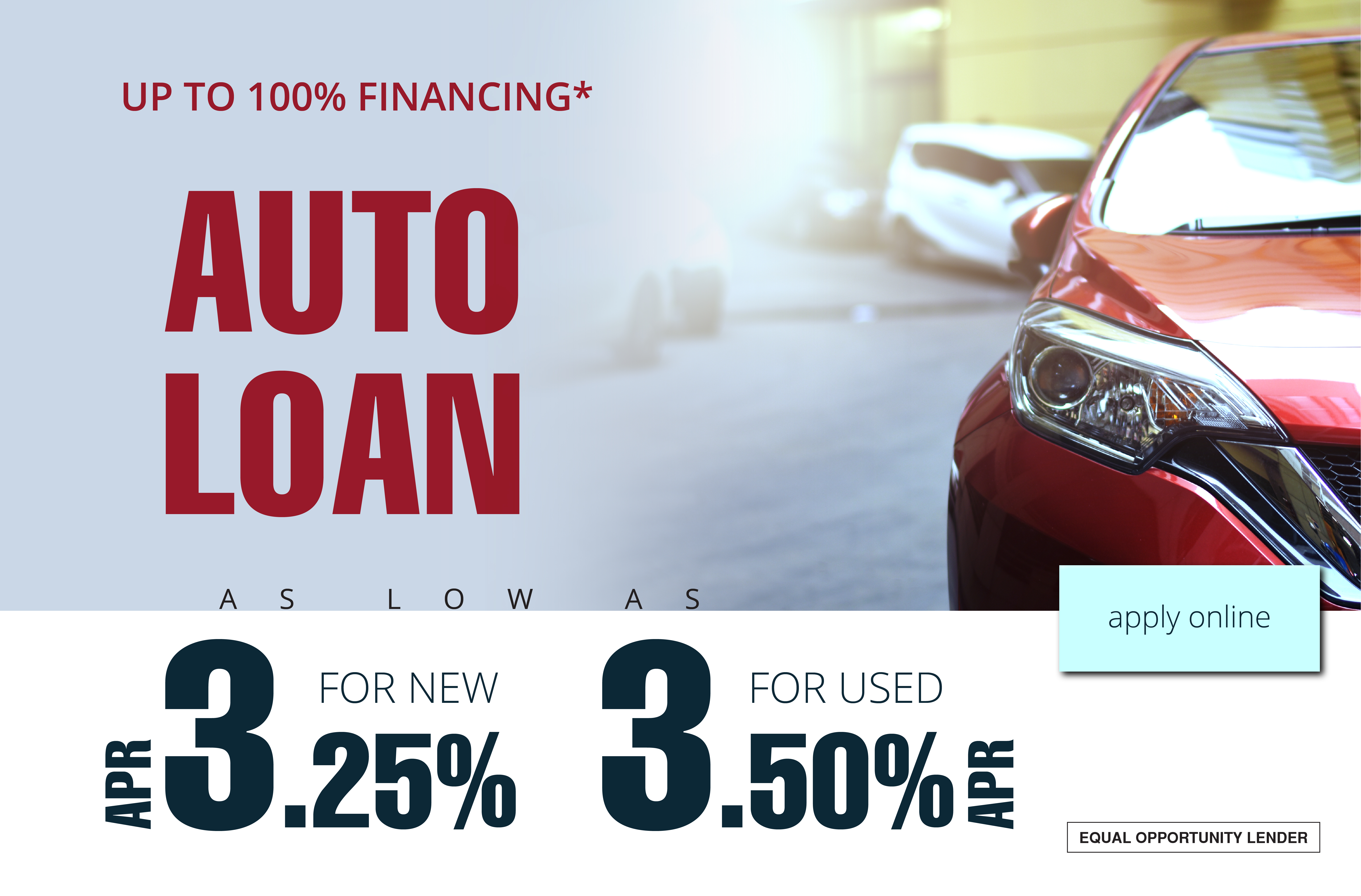 Apply online. Up to 100% financing. Auto loan as low as 3.75% for new, 4.00% for used APR.